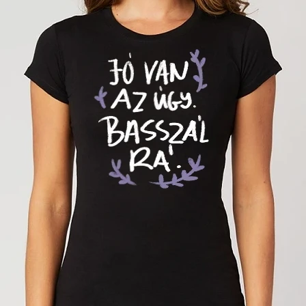 Női Alap póló - Jó van az úgy basszál rá